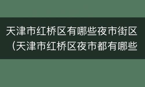 天津市红桥区有哪些夜市街区（天津市红桥区夜市都有哪些）