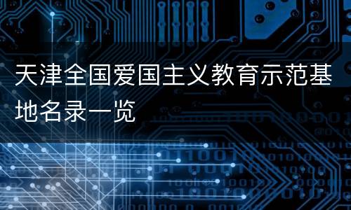 天津全国爱国主义教育示范基地名录一览