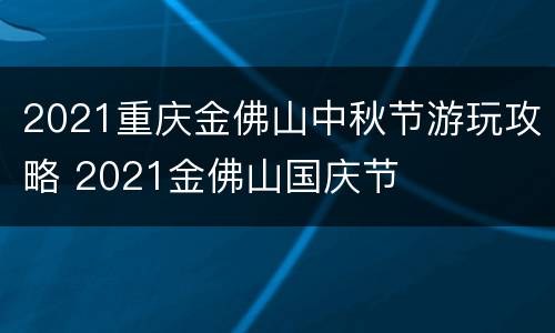 2021重庆金佛山中秋节游玩攻略 2021金佛山国庆节
