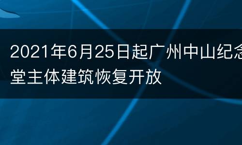 2021年6月25日起广州中山纪念堂主体建筑恢复开放
