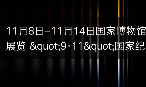 11月8日-11月14日国家博物馆展览 "9·11"国家纪念博物馆