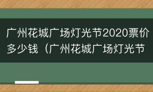 广州花城广场灯光节2020票价多少钱（广州花城广场灯光节2020票价多少钱啊）