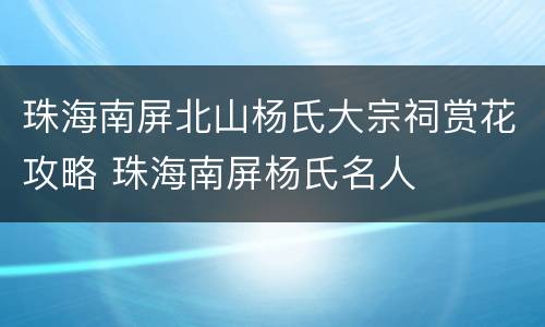 珠海南屏北山杨氏大宗祠赏花攻略 珠海南屏杨氏名人