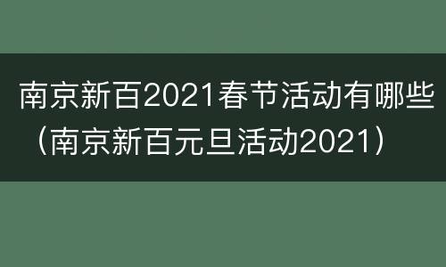 南京新百2021春节活动有哪些（南京新百元旦活动2021）