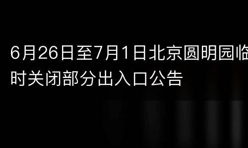 6月26日至7月1日北京圆明园临时关闭部分出入口公告