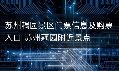 苏州耦园景区门票信息及购票入口 苏州藕园附近景点