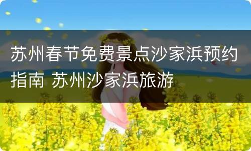 苏州春节免费景点沙家浜预约指南 苏州沙家浜旅游