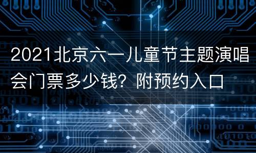 2021北京六一儿童节主题演唱会门票多少钱？附预约入口