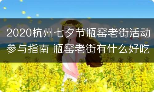 2020杭州七夕节瓶窑老街活动参与指南 瓶窑老街有什么好吃的