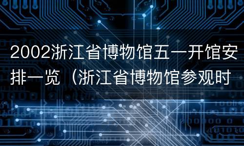 2002浙江省博物馆五一开馆安排一览（浙江省博物馆参观时间）