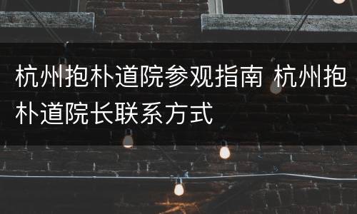 杭州抱朴道院参观指南 杭州抱朴道院长联系方式