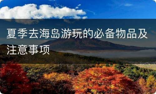 夏季去海岛游玩的必备物品及注意事项