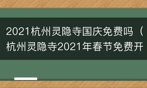2021杭州灵隐寺国庆免费吗（杭州灵隐寺2021年春节免费开放吗）