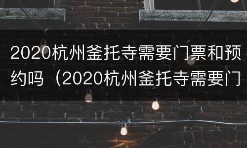 2020杭州釜托寺需要门票和预约吗（2020杭州釜托寺需要门票和预约吗）