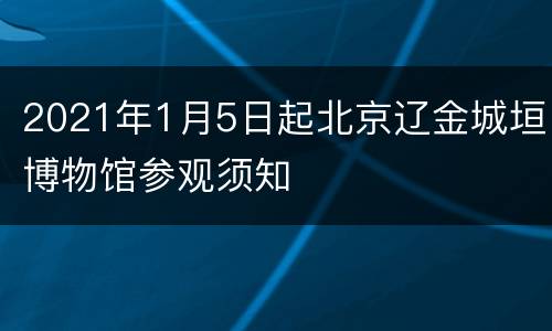 2021年1月5日起北京辽金城垣博物馆参观须知