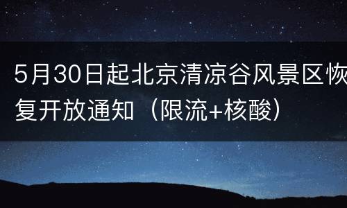 5月30日起北京清凉谷风景区恢复开放通知（限流+核酸）