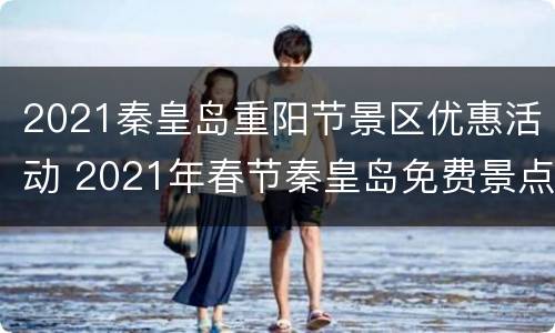 2021秦皇岛重阳节景区优惠活动 2021年春节秦皇岛免费景点