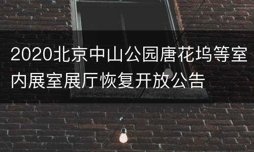 2020北京中山公园唐花坞等室内展室展厅恢复开放公告