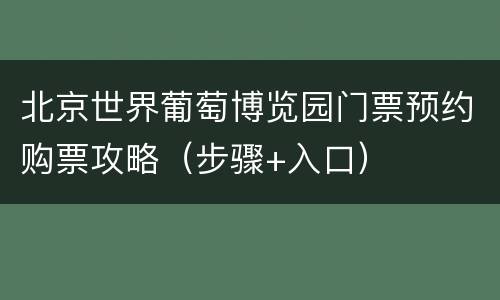 北京世界葡萄博览园门票预约购票攻略（步骤+入口）