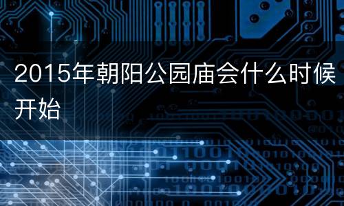 2015年朝阳公园庙会什么时候开始
