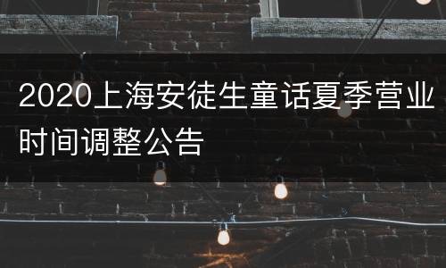 2020上海安徒生童话夏季营业时间调整公告