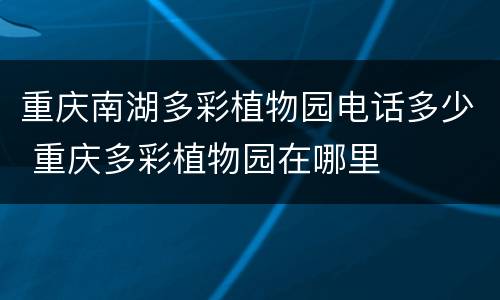 重庆南湖多彩植物园电话多少 重庆多彩植物园在哪里
