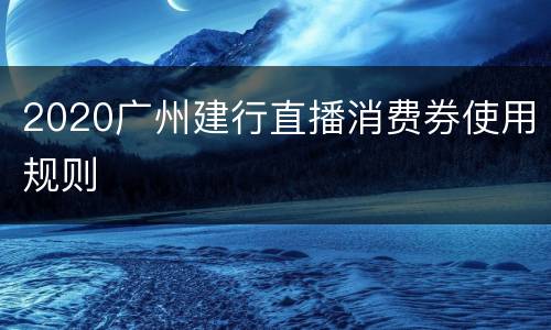 2020广州建行直播消费券使用规则