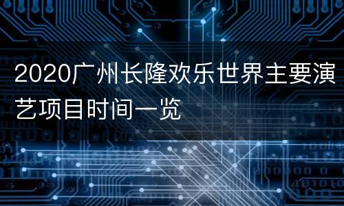 2020广州长隆欢乐世界主要演艺项目时间一览