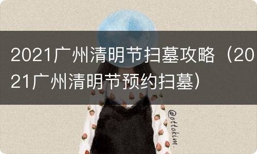 2021广州清明节扫墓攻略（2021广州清明节预约扫墓）