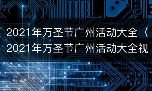 2021年万圣节广州活动大全（2021年万圣节广州活动大全视频）