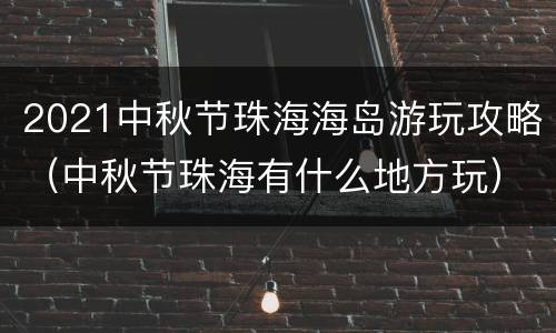 2021中秋节珠海海岛游玩攻略（中秋节珠海有什么地方玩）