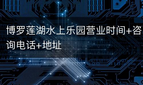 博罗莲湖水上乐园营业时间+咨询电话+地址