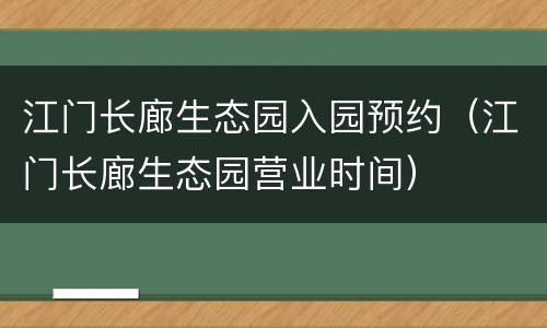 江门长廊生态园入园预约（江门长廊生态园营业时间）