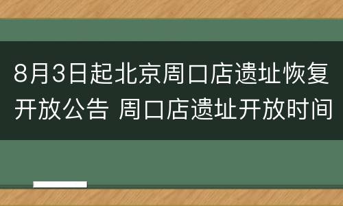 8月3日起北京周口店遗址恢复开放公告 周口店遗址开放时间