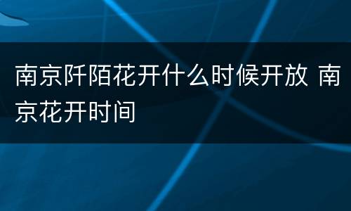 南京阡陌花开什么时候开放 南京花开时间