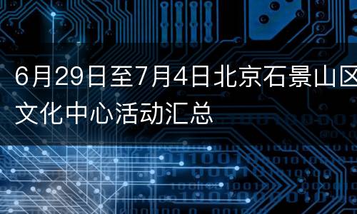 6月29日至7月4日北京石景山区文化中心活动汇总