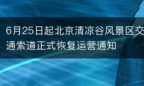 6月25日起北京清凉谷风景区交通索道正式恢复运营通知