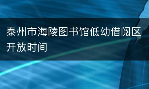 泰州市海陵图书馆低幼借阅区开放时间