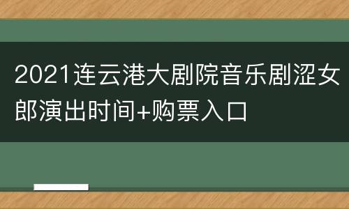 2021连云港大剧院音乐剧涩女郎演出时间+购票入口