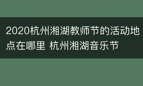 2020杭州湘湖教师节的活动地点在哪里 杭州湘湖音乐节