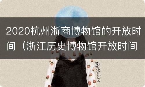 2020杭州浙商博物馆的开放时间（浙江历史博物馆开放时间）