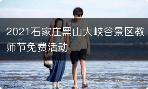 2021石家庄黑山大峡谷景区教师节免费活动
