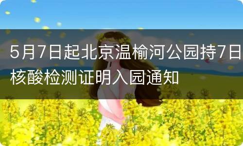 5月7日起北京温榆河公园持7日核酸检测证明入园通知