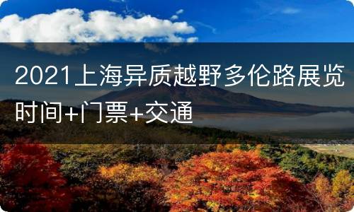 2021上海异质越野多伦路展览时间+门票+交通