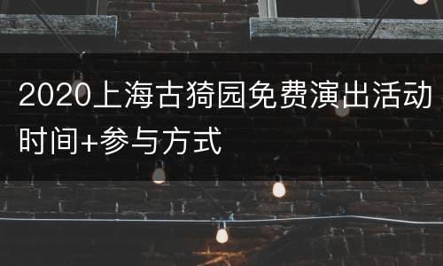 2020上海古猗园免费演出活动时间+参与方式