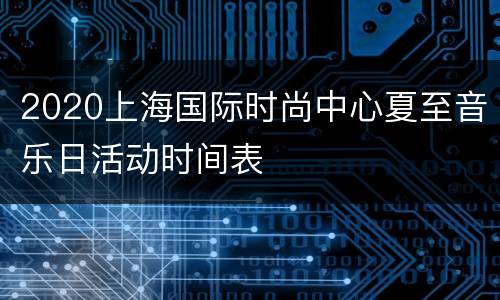 2020上海国际时尚中心夏至音乐日活动时间表
