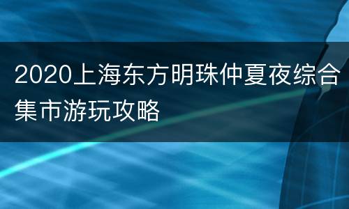 2020上海东方明珠仲夏夜综合集市游玩攻略