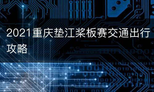 2021重庆垫江桨板赛交通出行攻略