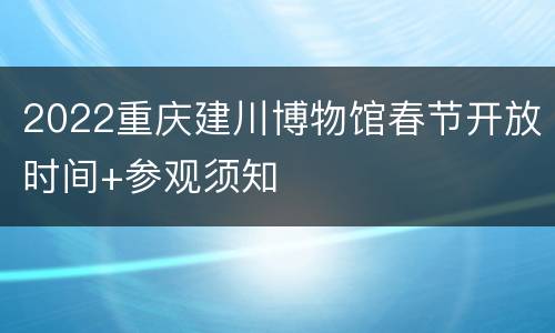 2022重庆建川博物馆春节开放时间+参观须知