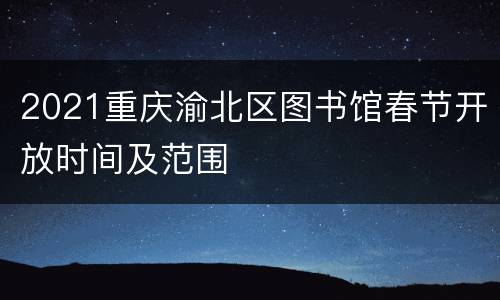 2021重庆渝北区图书馆春节开放时间及范围